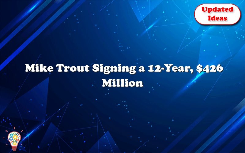 mike trout signing a 12 year 426 million contract with the angels 31733