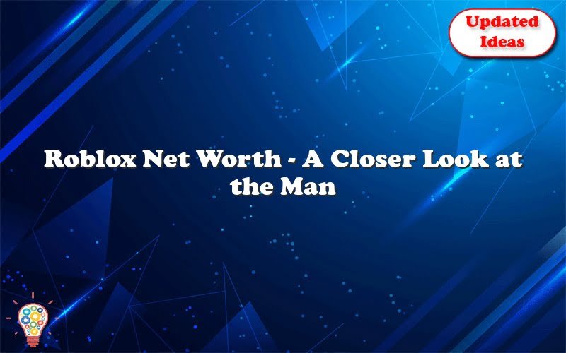 Roblox Net Worth A Closer Look At The Man Behind The Username