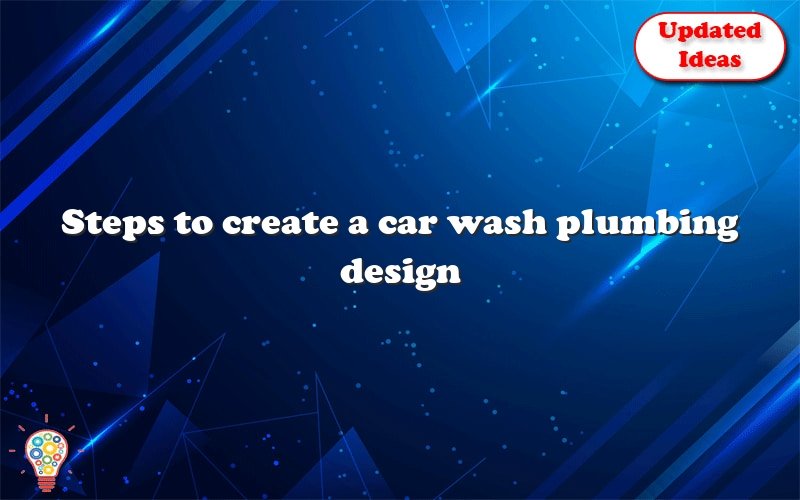 steps to create a car wash plumbing design 23979
