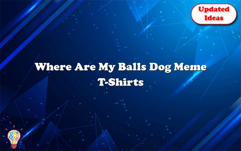 where are my balls dog meme t shirts 39667