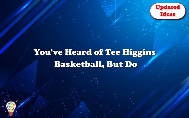 youve heard of tee higgins basketball but do you really know his basketball skills 27856