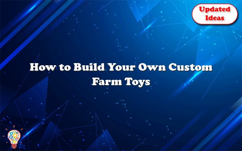 how to build your own custom farm toys 44479