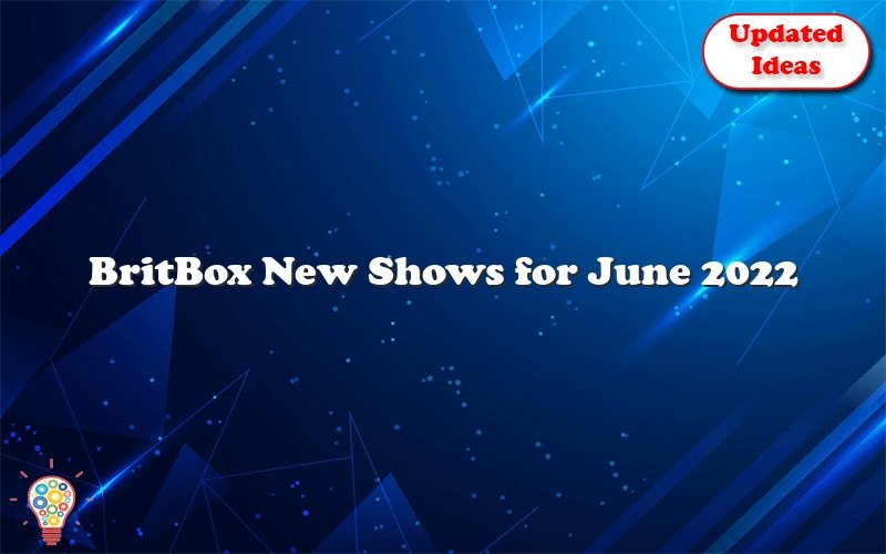 britbox new shows for june 2022 47908