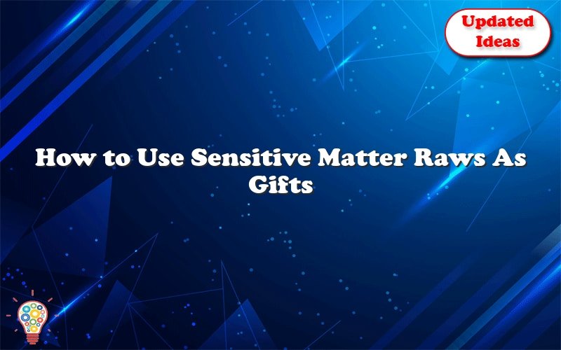 How to Use Sensitive Matter Raws As Gifts