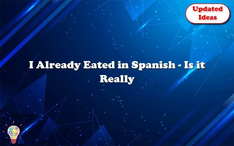 I Already Eated In Spanish Is It Really Necessary To Learn The 