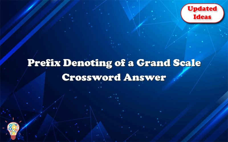 prefix denoting of a grand scale crossword answer 49627