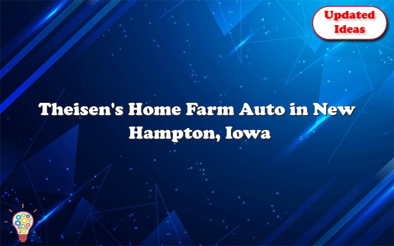 theisens home farm auto in new hampton iowa 51912