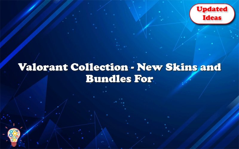 valorant collection new skins and bundles for valorant 53518